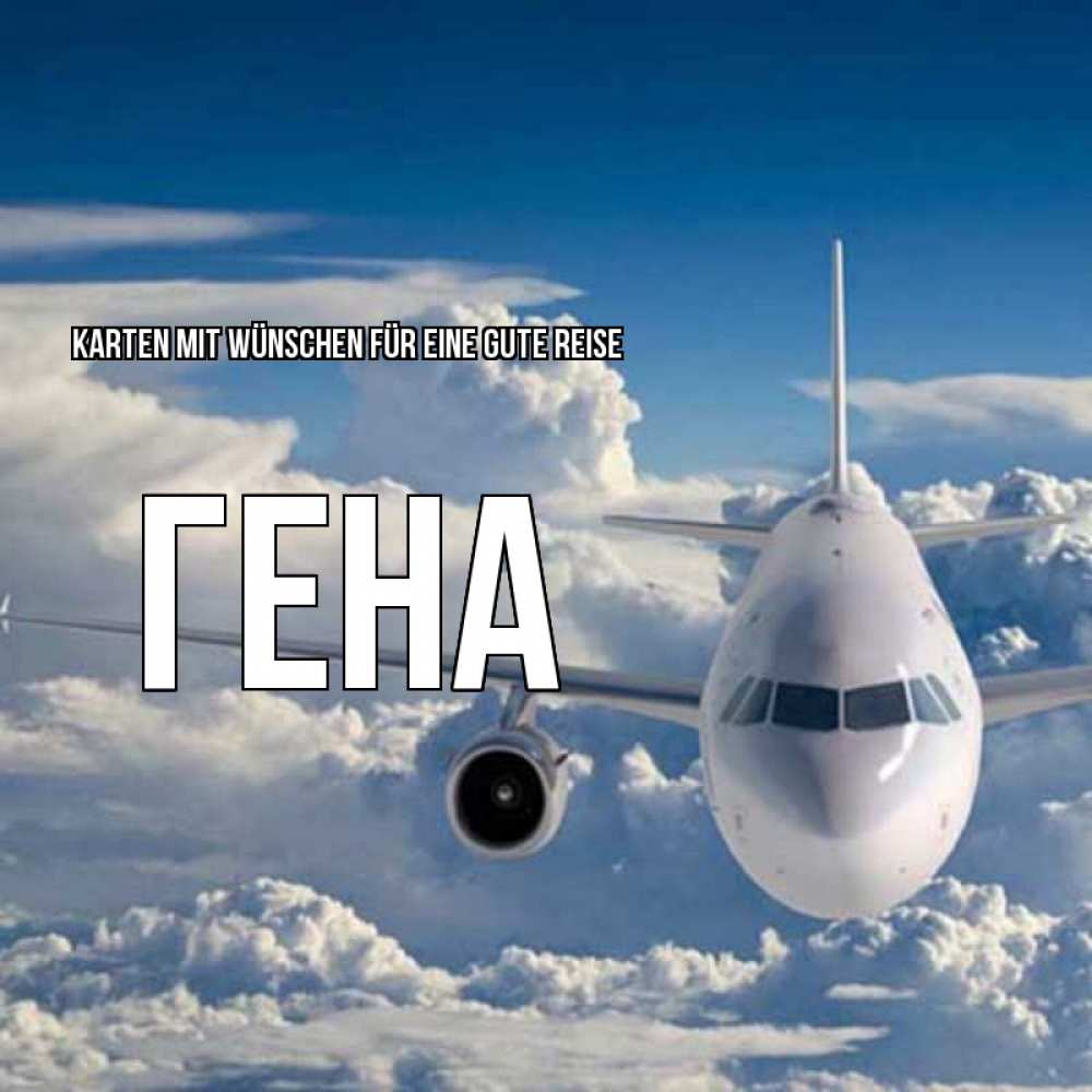 Открытка на каждый день с именем, Гена Karten mit Wünschen für eine gute Reise голубое небо и белоснежный самолет Прикольная открытка с пожеланием онлайн скачать бесплатно 