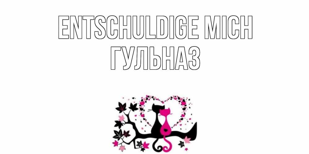 Открытка на каждый день с именем, Гульназ Entschuldige mich коты Прикольная открытка с пожеланием онлайн скачать бесплатно 
