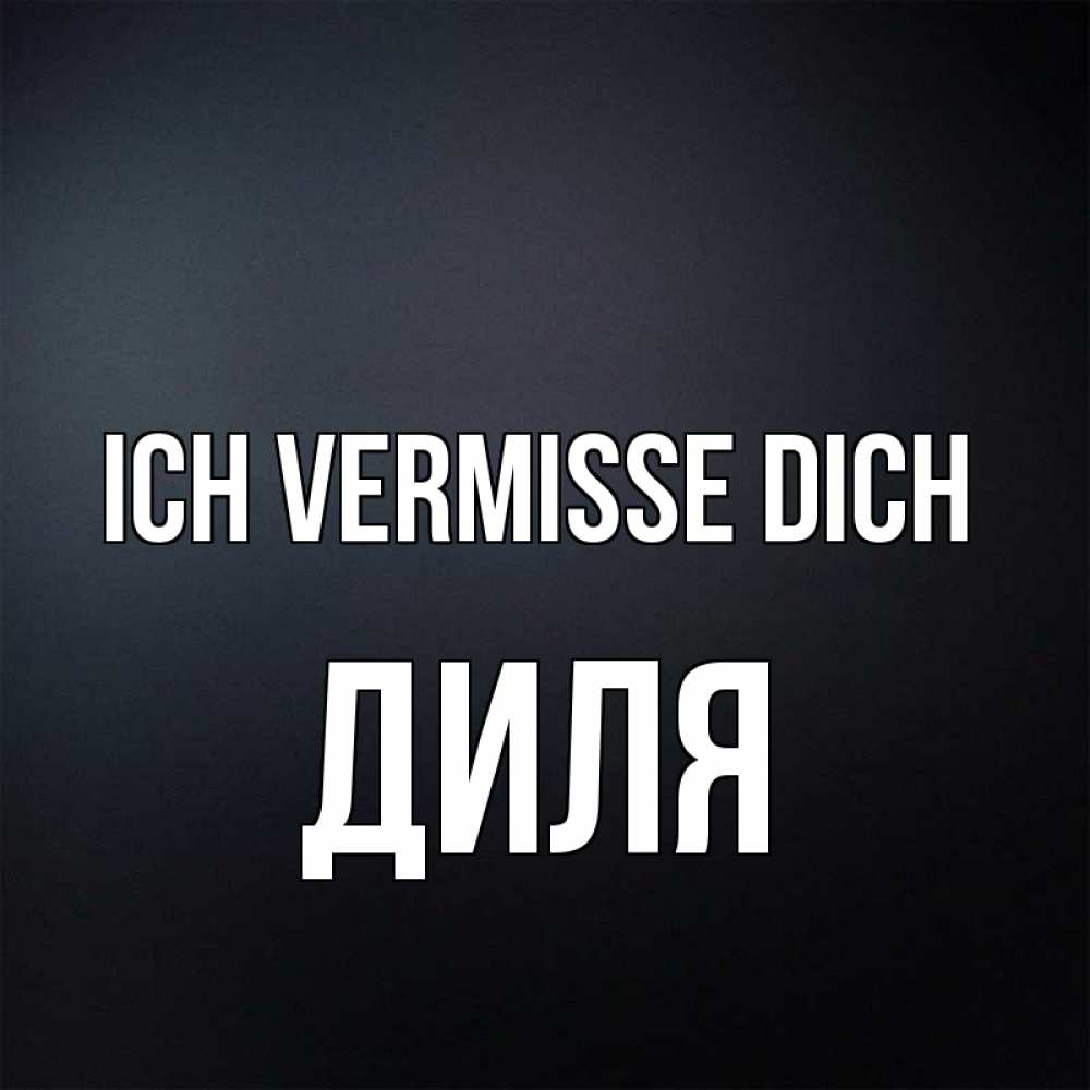 Открытка на каждый день с именем, Диля Ich vermisse dich с подписью Прикольная открытка с пожеланием онлайн скачать бесплатно 