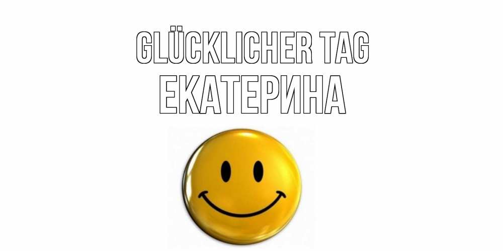 Открытка на каждый день с именем, Екатерина Glücklicher Tag отличного дня Прикольная открытка с пожеланием онлайн скачать бесплатно 