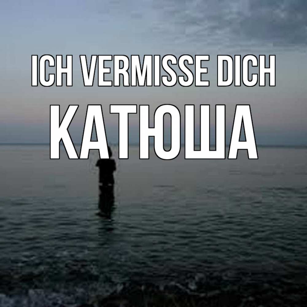 Открытка на каждый день с именем, Катюша Ich vermisse dich скука Прикольная открытка с пожеланием онлайн скачать бесплатно 