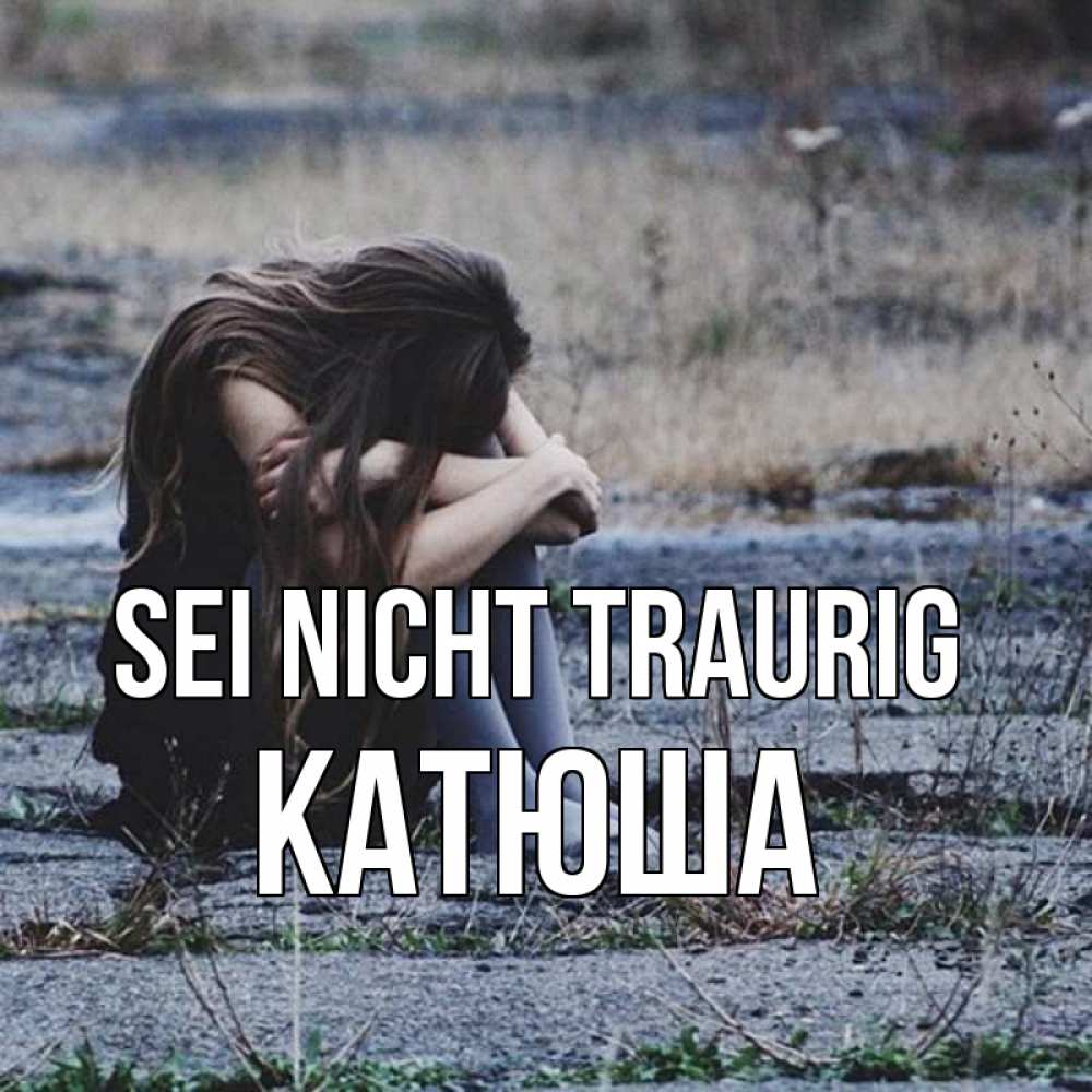Открытка на каждый день с именем, Катюша Sei nicht traurig длинные волосы и камни Прикольная открытка с пожеланием онлайн скачать бесплатно 