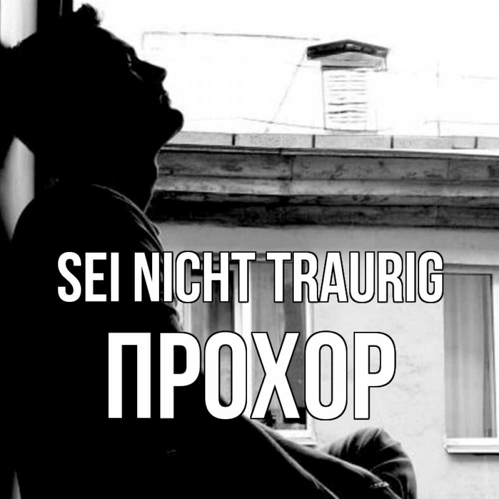 Открытка на каждый день с именем, Прохор Sei nicht traurig старый дом Прикольная открытка с пожеланием онлайн скачать бесплатно 