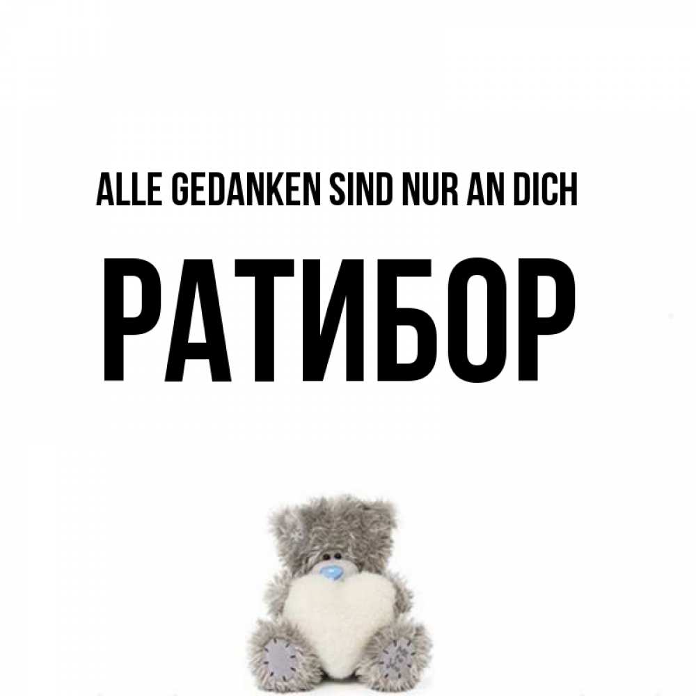 Открытка на каждый день с именем, Ратибор Alle Gedanken sind nur an dich тедди с сердечком для любимой Прикольная открытка с пожеланием онлайн скачать бесплатно 