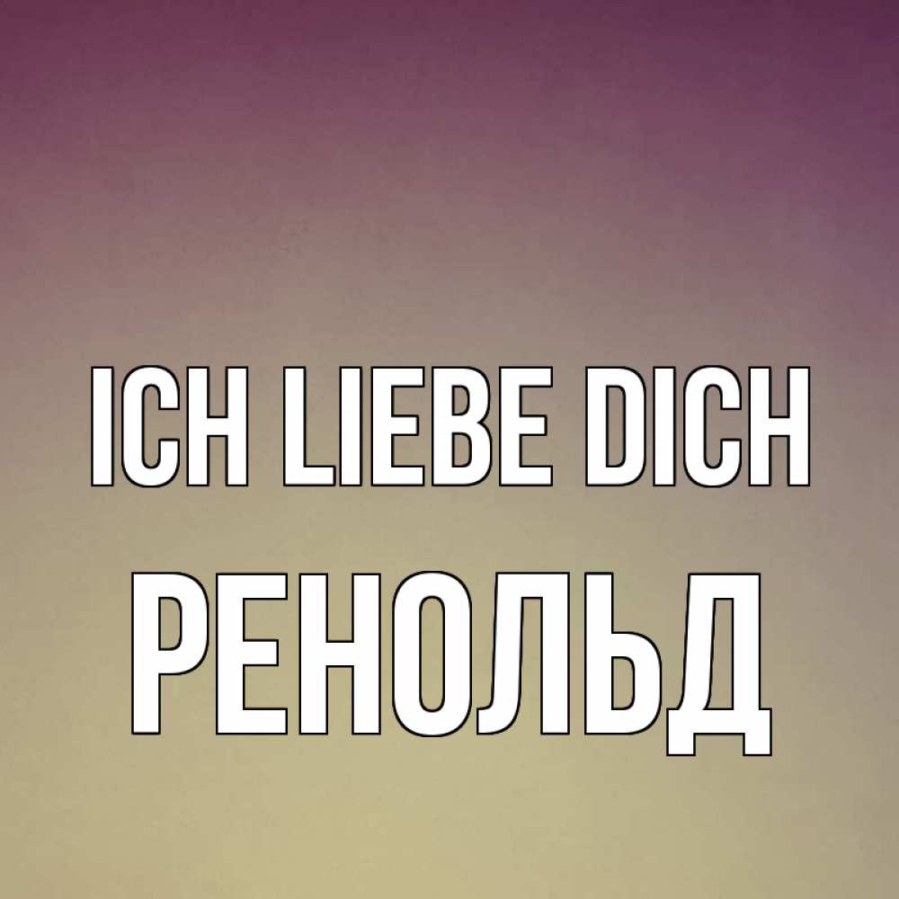 Открытка на каждый день с именем, Ренольд Ich liebe dich для любимой Прикольная открытка с пожеланием онлайн скачать бесплатно 