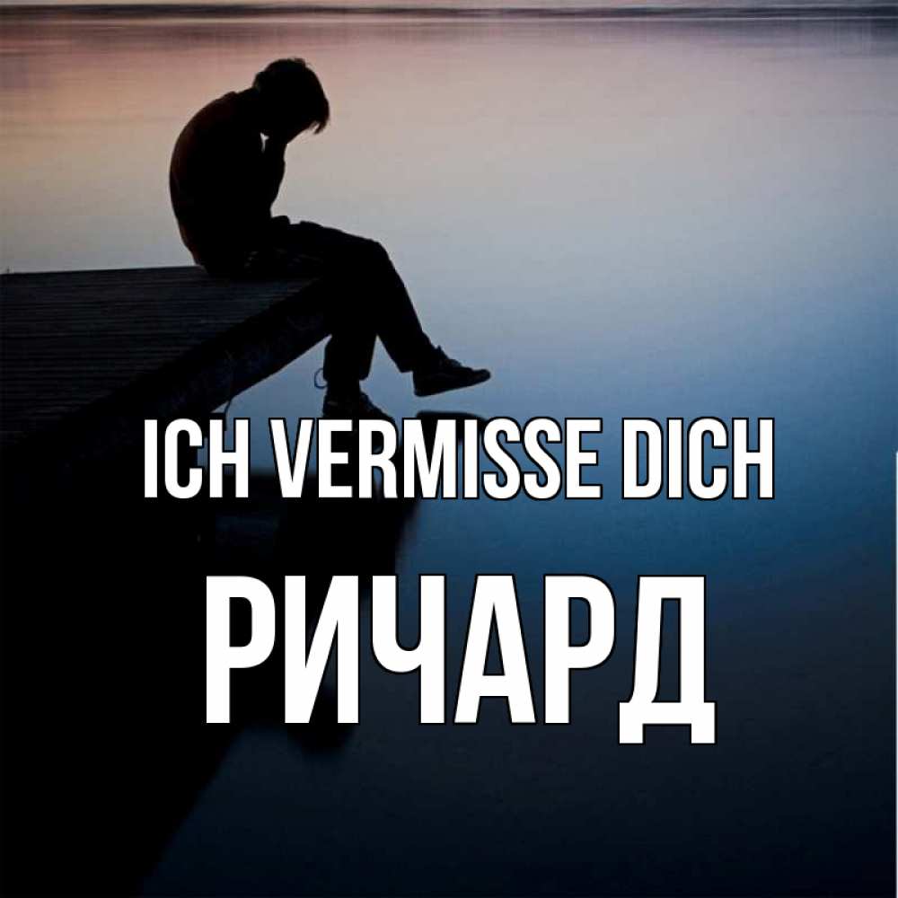 Открытка на каждый день с именем, Ричард Ich vermisse dich печаль Прикольная открытка с пожеланием онлайн скачать бесплатно 
