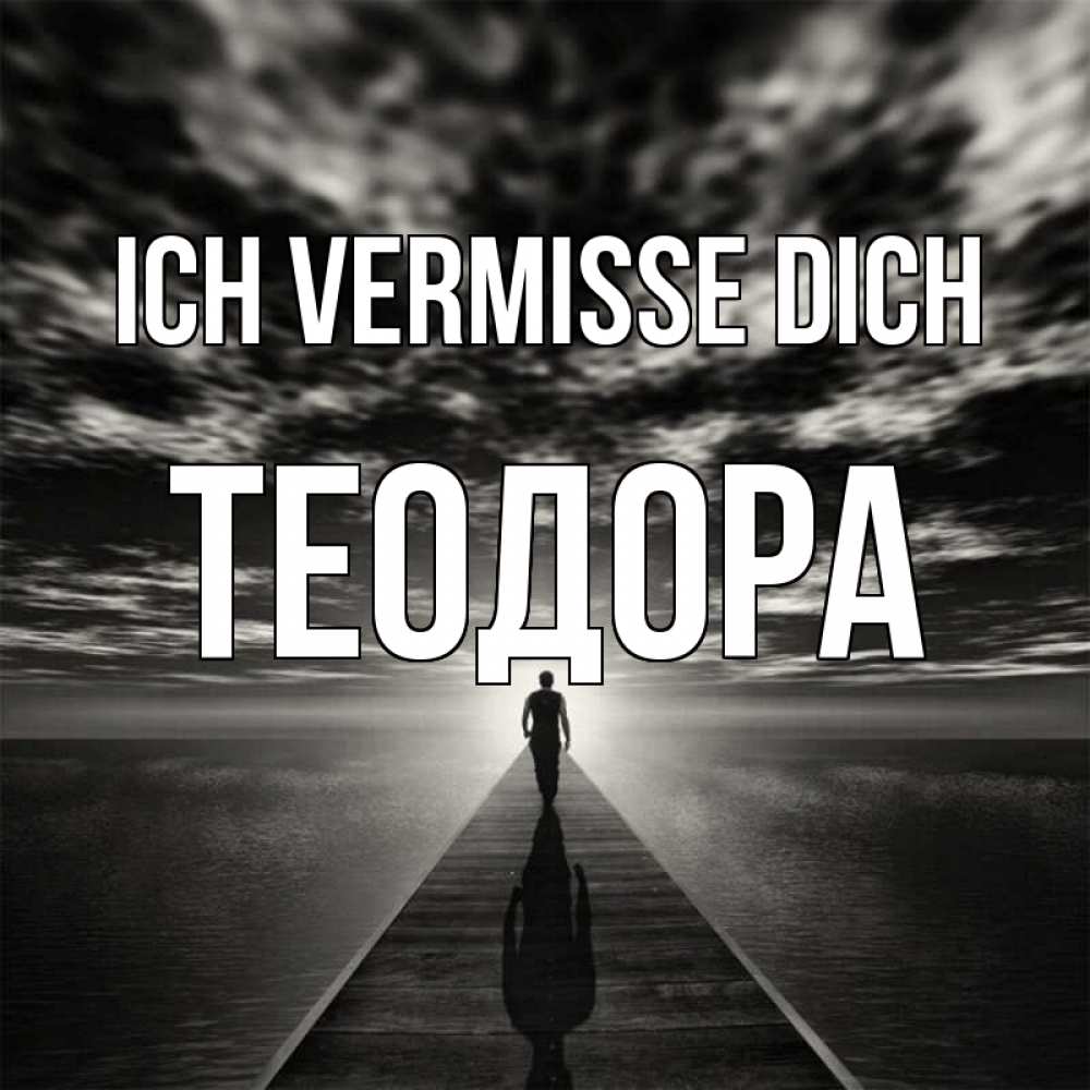 Открытка на каждый день с именем, Теодора Ich vermisse dich к тебе Прикольная открытка с пожеланием онлайн скачать бесплатно 