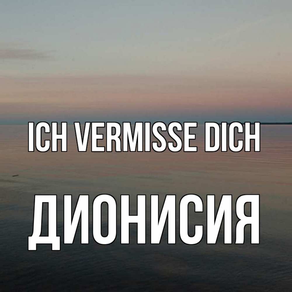 Открытка на каждый день с именем, Дионисия Ich vermisse dich пусто Прикольная открытка с пожеланием онлайн скачать бесплатно 