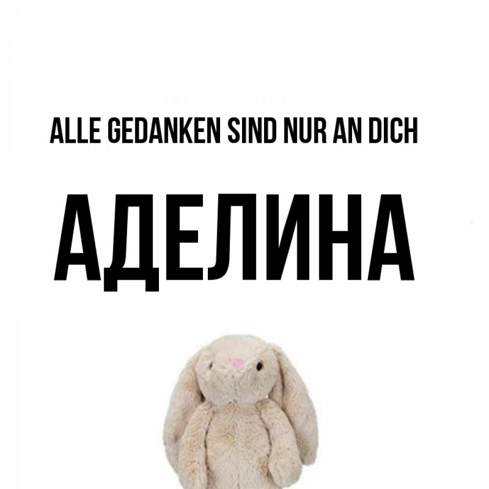 Открытка на каждый день с именем, Аделина Alle Gedanken sind nur an dich открытки с текстами и подписями Прикольная открытка с пожеланием онлайн скачать бесплатно 
