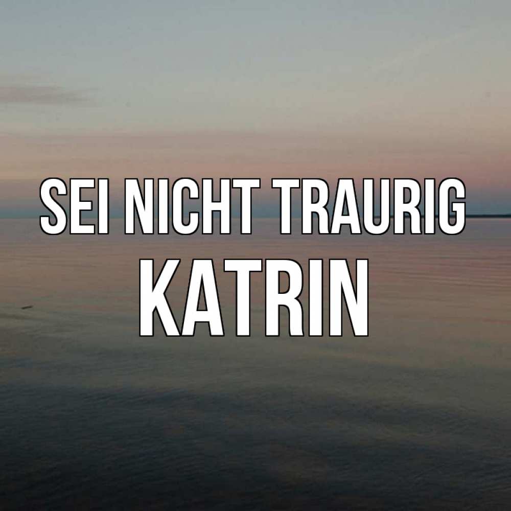 Открытка на каждый день с именем, Katrin Sei nicht traurig водная гладь Прикольная открытка с пожеланием онлайн скачать бесплатно 