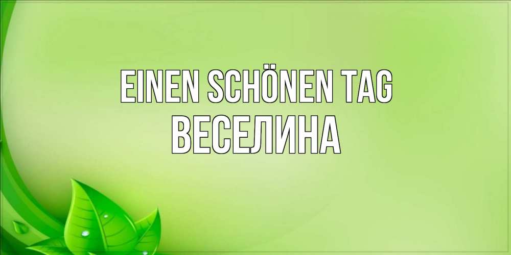 Открытка на каждый день с именем, Веселина Einen schönen Tag зеленая тема Прикольная открытка с пожеланием онлайн скачать бесплатно 