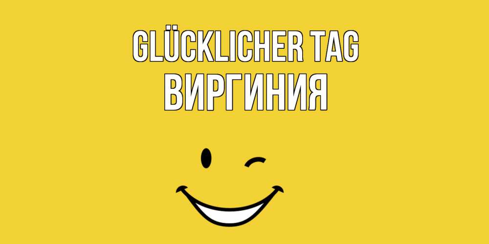 Открытка на каждый день с именем, Виргиния Glücklicher Tag позитивного дня Прикольная открытка с пожеланием онлайн скачать бесплатно 