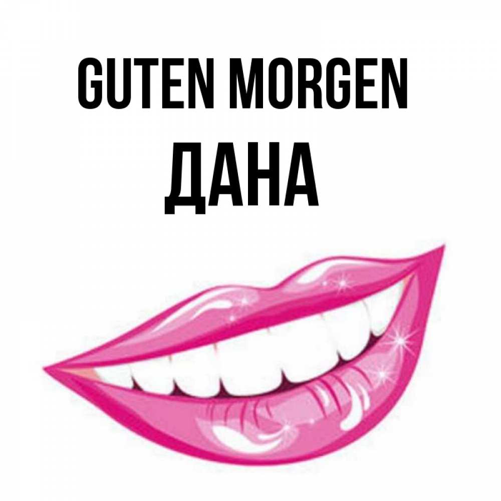 Открытка на каждый день с именем, Дана Guten Morgen розовые губы и белые зубы Прикольная открытка с пожеланием онлайн скачать бесплатно 