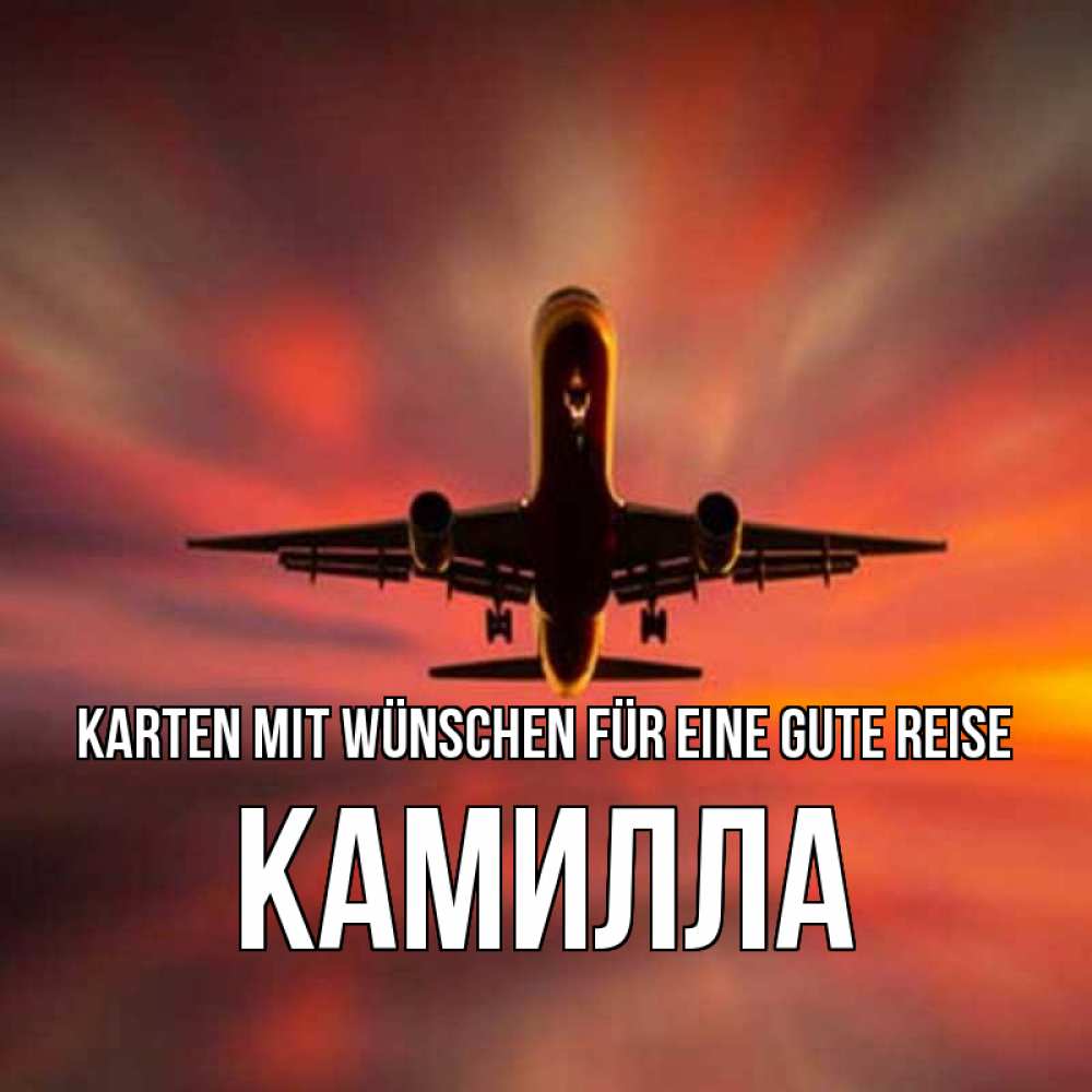 Открытка на каждый день с именем, Камилла Karten mit Wünschen für eine gute Reise самолет набирает высоту Прикольная открытка с пожеланием онлайн скачать бесплатно 