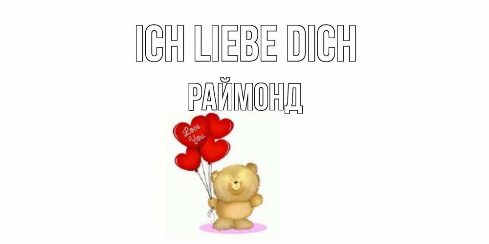 Открытка на каждый день с именем, Раймонд Ich liebe dich плюшевый мишка, шарики Прикольная открытка с пожеланием онлайн скачать бесплатно 