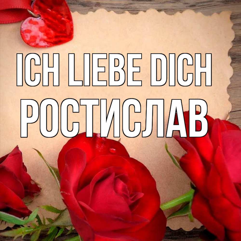Открытка на каждый день с именем, Ростислав Ich liebe dich розы сердце 1 Прикольная открытка с пожеланием онлайн скачать бесплатно 