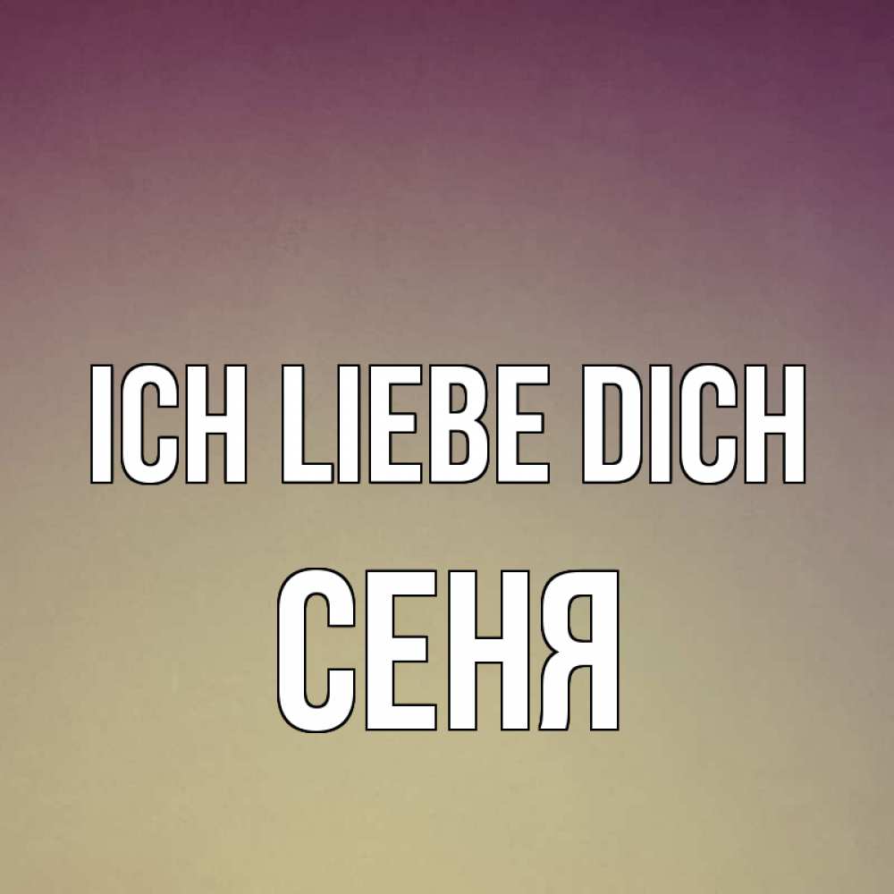 Открытка на каждый день с именем, Сеня Ich liebe dich для любимой Прикольная открытка с пожеланием онлайн скачать бесплатно 