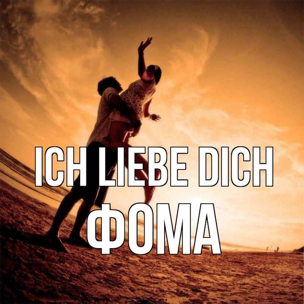 Открытка на каждый день с именем, Фома Ich liebe dich парень держит девушку Прикольная открытка с пожеланием онлайн скачать бесплатно 