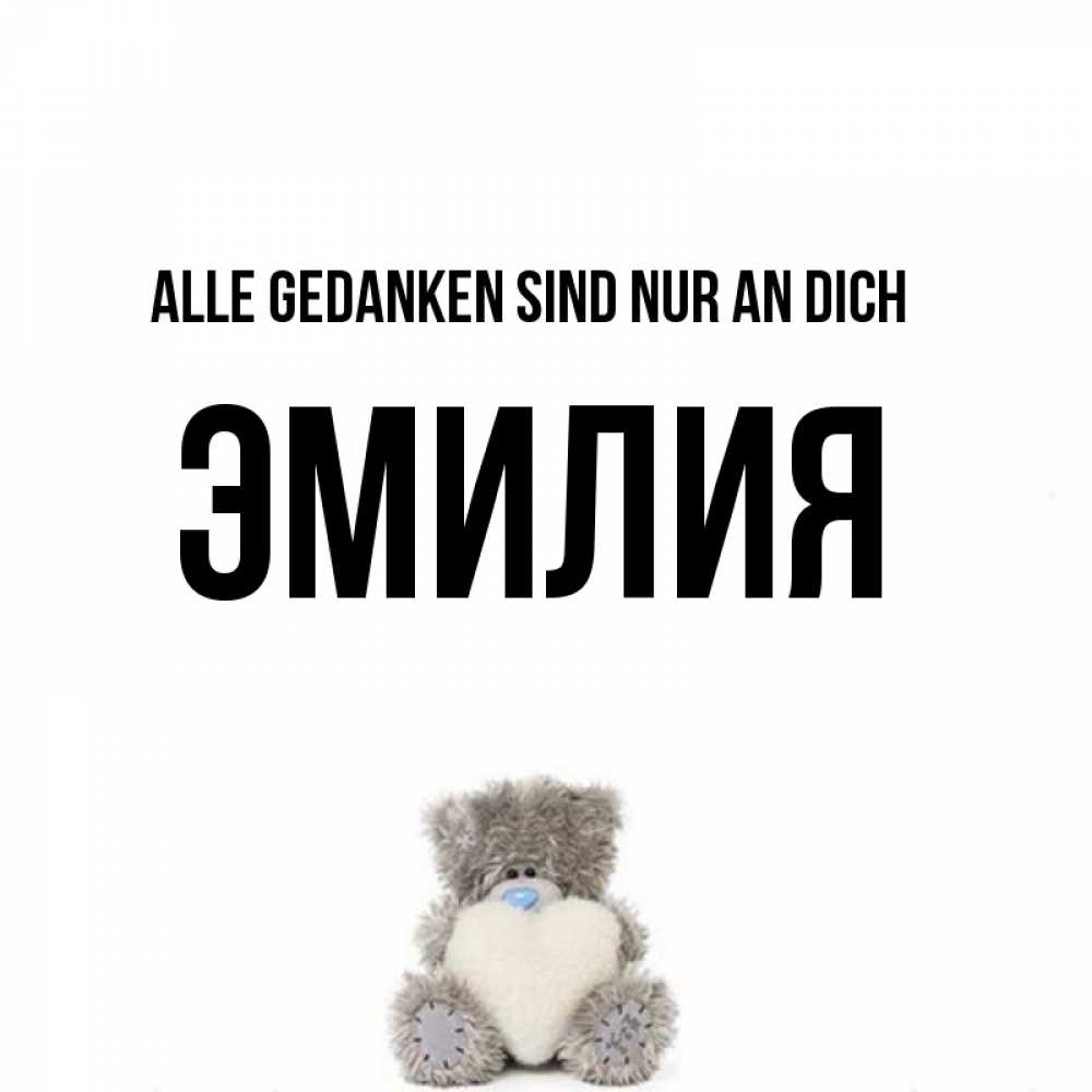Открытка на каждый день с именем, Эмилия Alle Gedanken sind nur an dich тедди с сердечком для любимой Прикольная открытка с пожеланием онлайн скачать бесплатно 