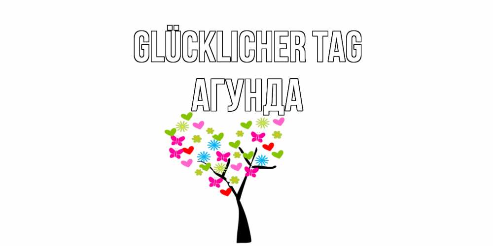 Открытка на каждый день с именем, Агунда Glücklicher Tag открытки на каждый день Прикольная открытка с пожеланием онлайн скачать бесплатно 