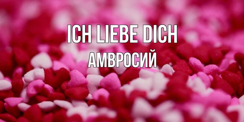Открытка на каждый день с именем, Амвросий Ich liebe dich красивая открытка с признанием в любви Прикольная открытка с пожеланием онлайн скачать бесплатно 