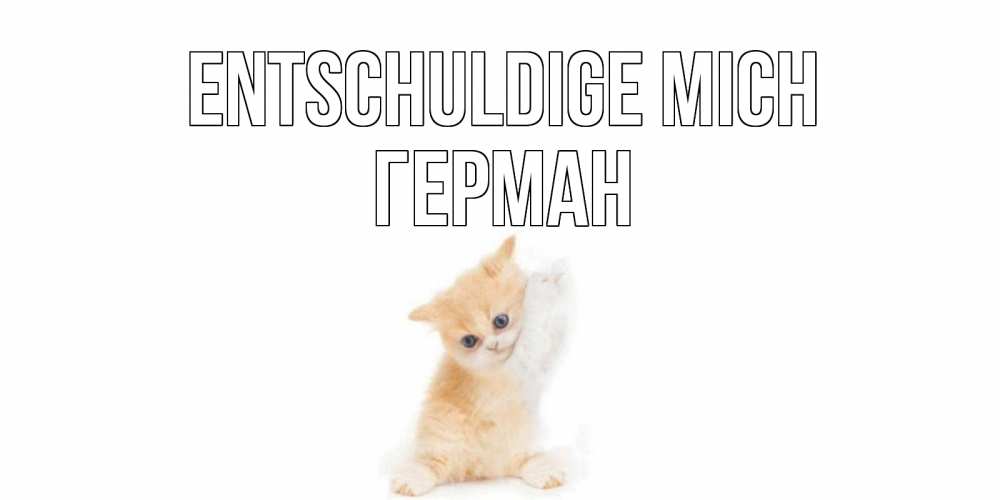 Открытка на каждый день с именем, Герман Entschuldige mich кот Прикольная открытка с пожеланием онлайн скачать бесплатно 