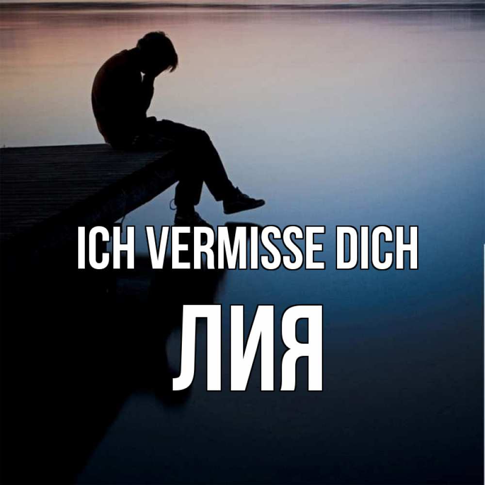 Открытка на каждый день с именем, Лия Ich vermisse dich печаль Прикольная открытка с пожеланием онлайн скачать бесплатно 