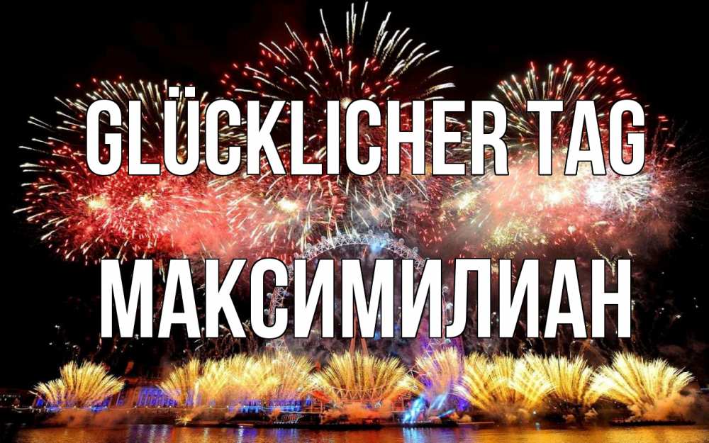 Открытка на каждый день с именем, Максимилиан Glücklicher Tag Фейрверг 2 Прикольная открытка с пожеланием онлайн скачать бесплатно 