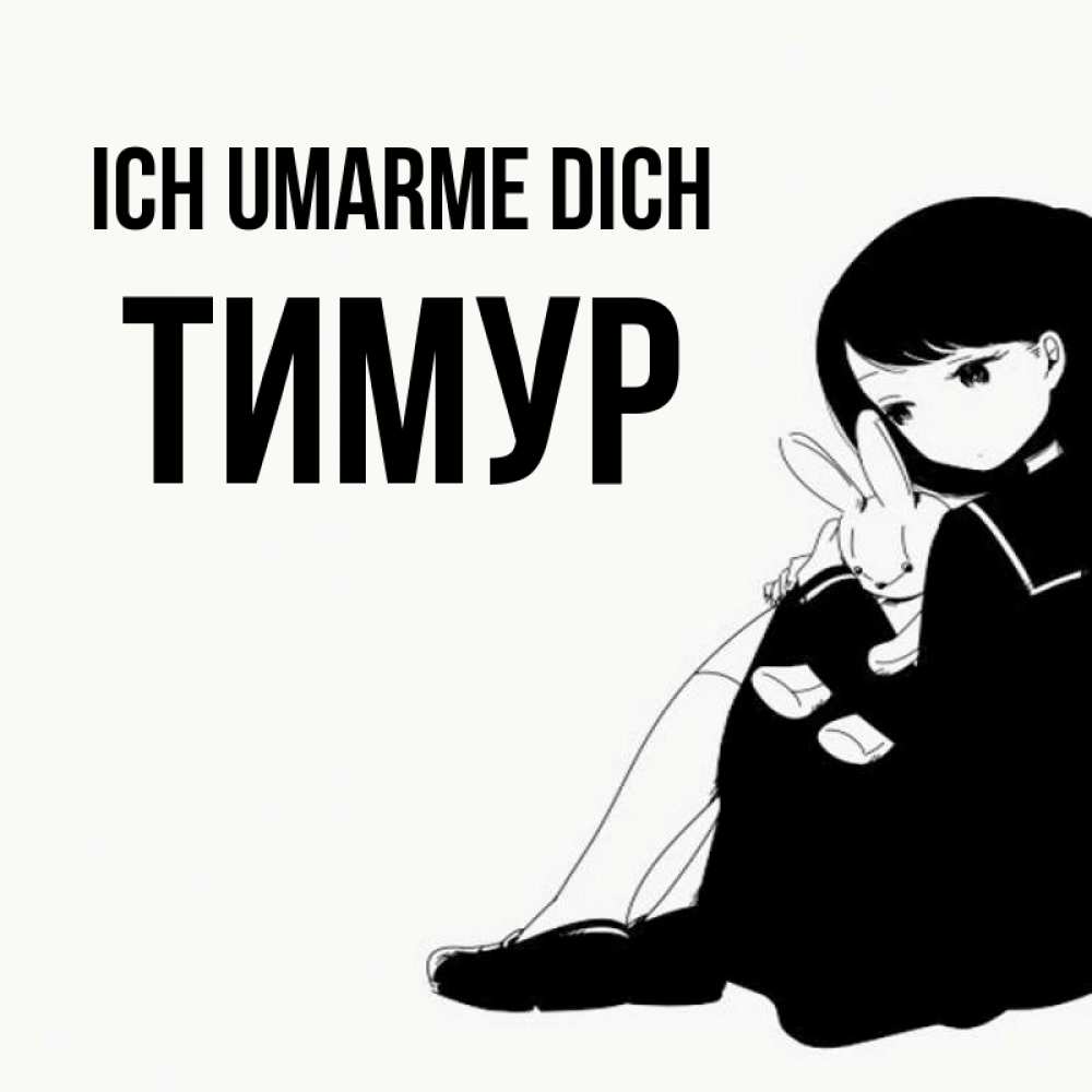 Открытка на каждый день с именем, Тимур Ich umarme dich чернобелая картнка Прикольная открытка с пожеланием онлайн скачать бесплатно 