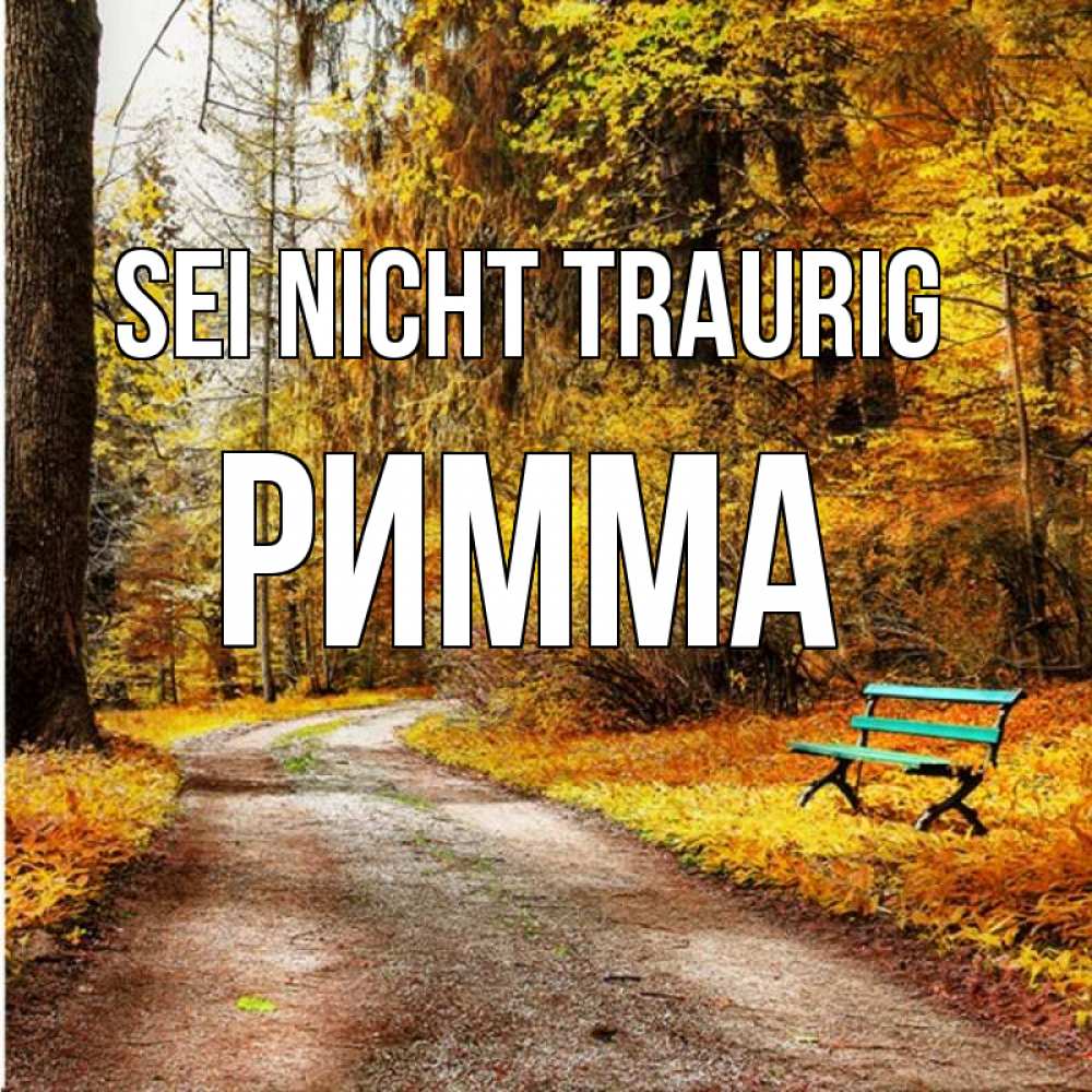 Открытка на каждый день с именем, Римма Sei nicht traurig зеленая лавочка Прикольная открытка с пожеланием онлайн скачать бесплатно 