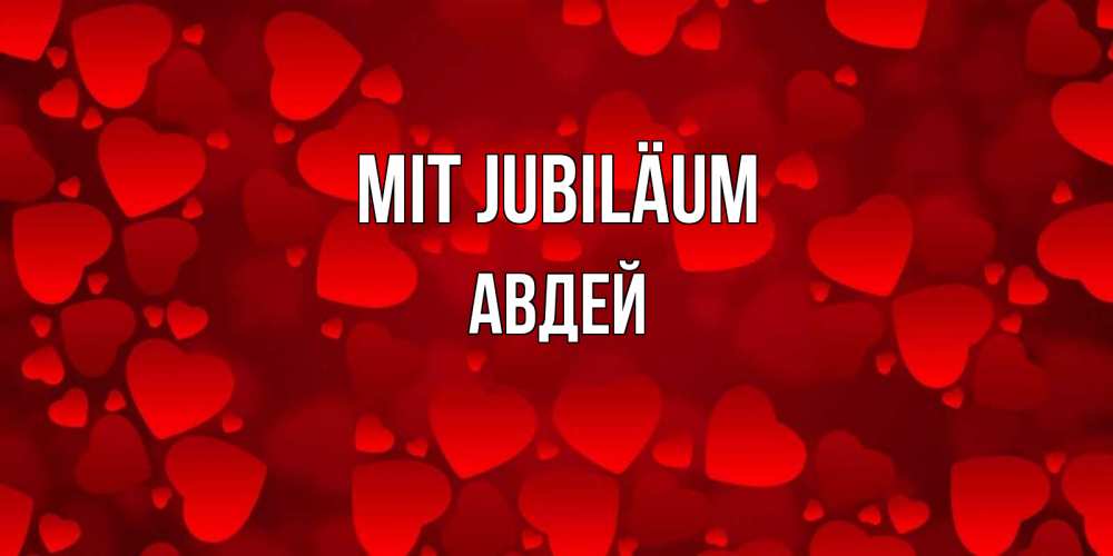 Открытка на каждый день с именем, Авдей Mit Jubiläum прекрасные сердечки на открытке с красным фоном Прикольная открытка с пожеланием онлайн скачать бесплатно 