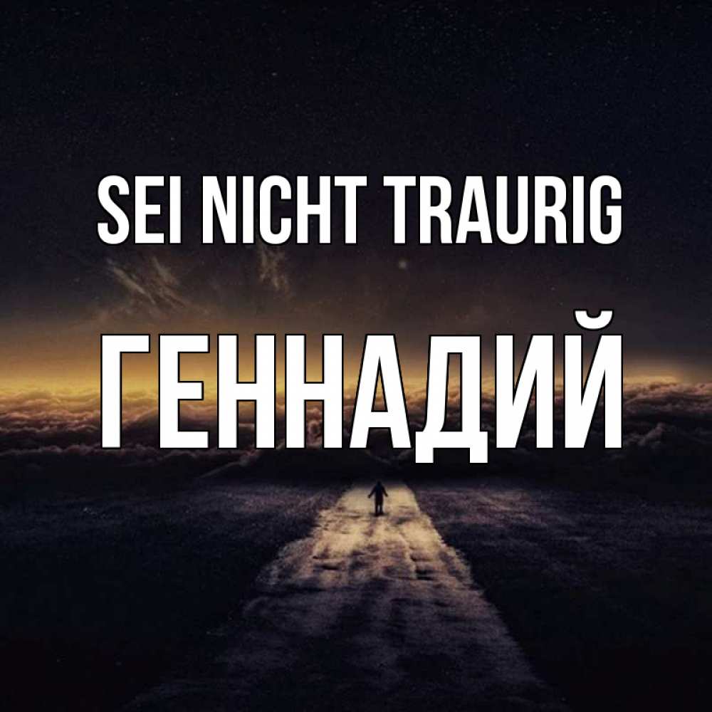 Открытка на каждый день с именем, Геннадий Sei nicht traurig дорога в никуда Прикольная открытка с пожеланием онлайн скачать бесплатно 