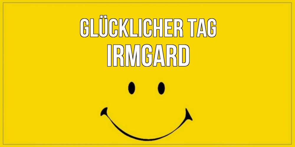 Открытка на каждый день с именем, Irmgard Glücklicher Tag улыбка Прикольная открытка с пожеланием онлайн скачать бесплатно 