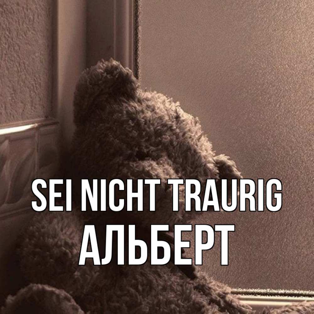Открытка на каждый день с именем, Альберт Sei nicht traurig стекол рефленое Прикольная открытка с пожеланием онлайн скачать бесплатно 