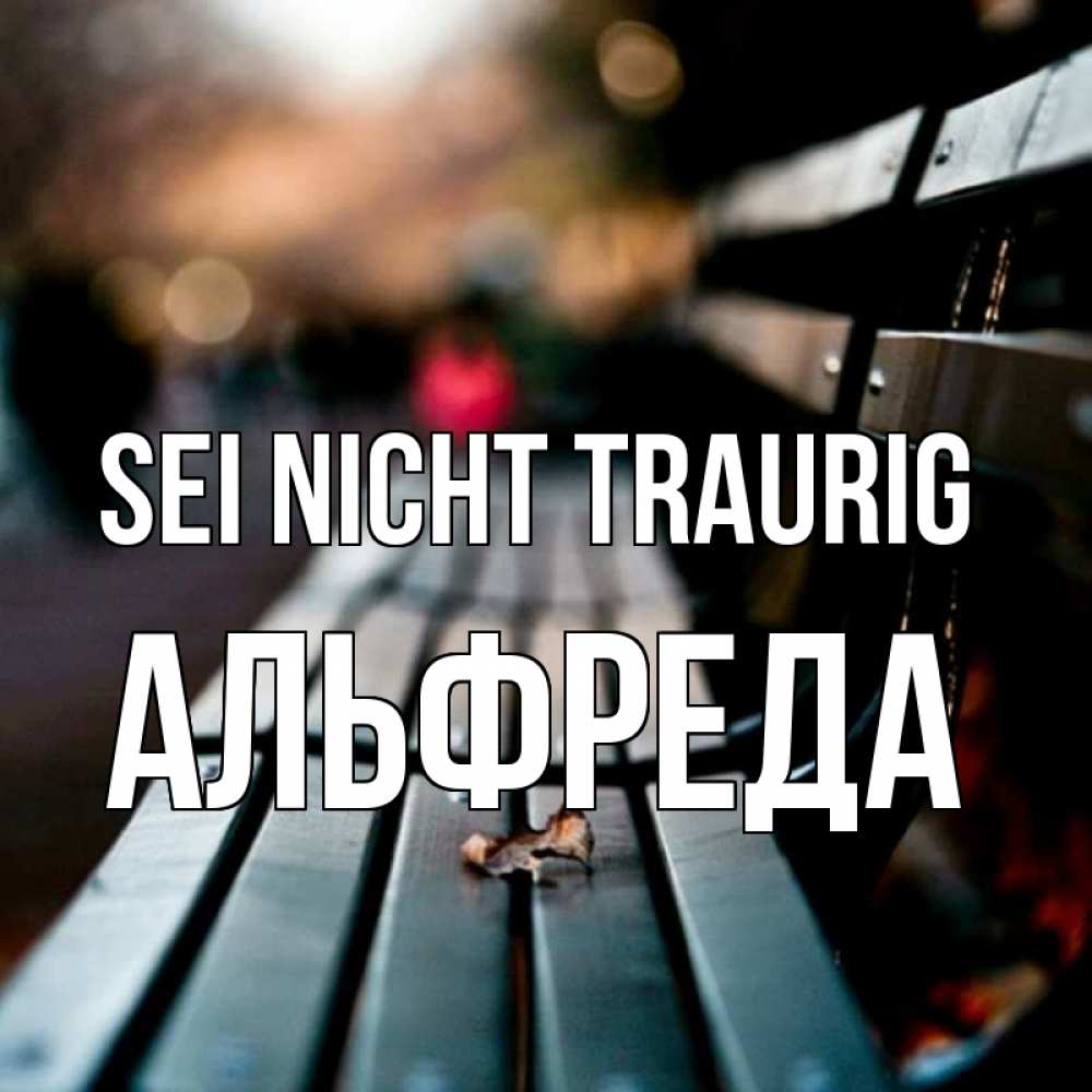 Открытка на каждый день с именем, Альфреда Sei nicht traurig размытый фон Прикольная открытка с пожеланием онлайн скачать бесплатно 