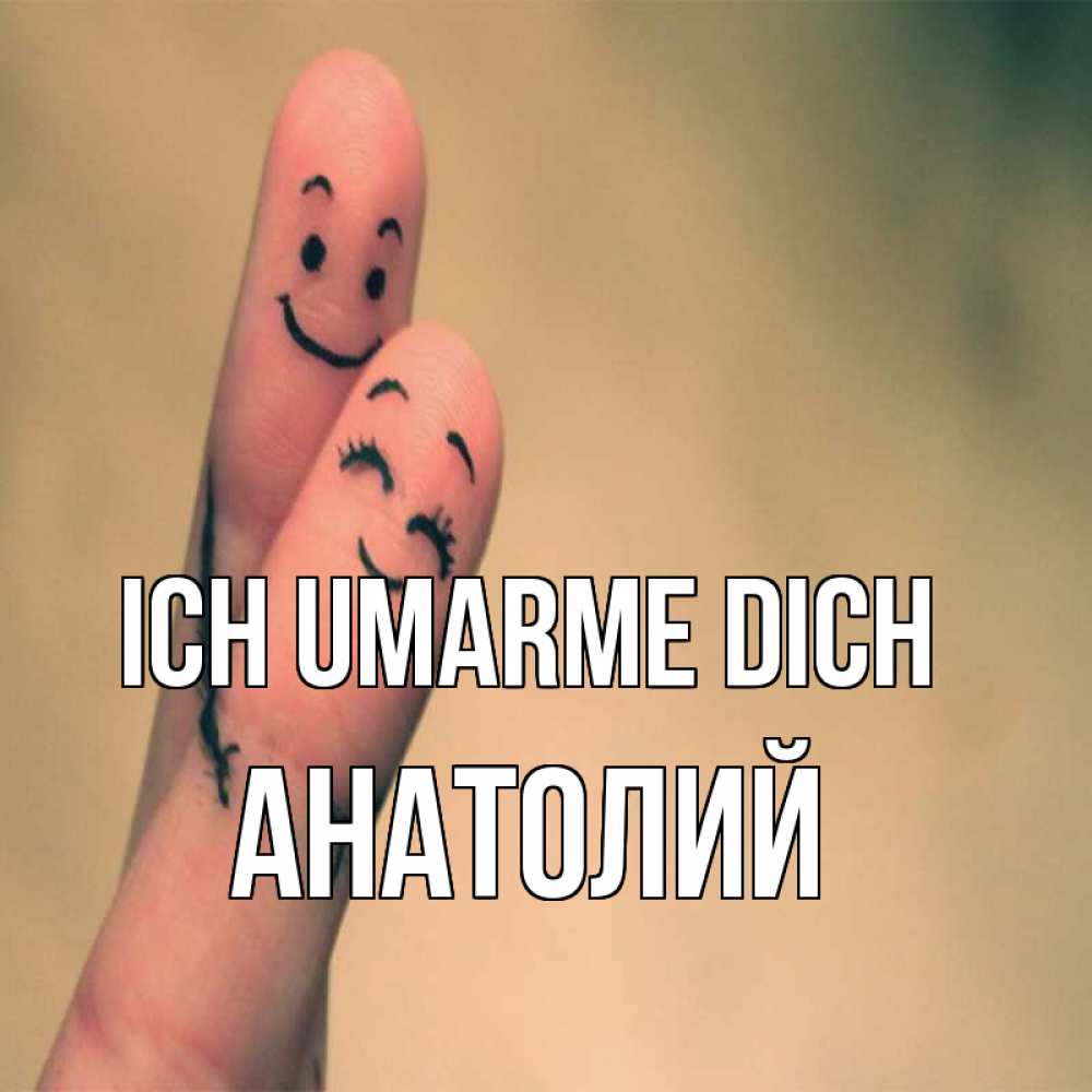 Открытка на каждый день с именем, Анатолий Ich umarme dich рисунок на пальцах Прикольная открытка с пожеланием онлайн скачать бесплатно 