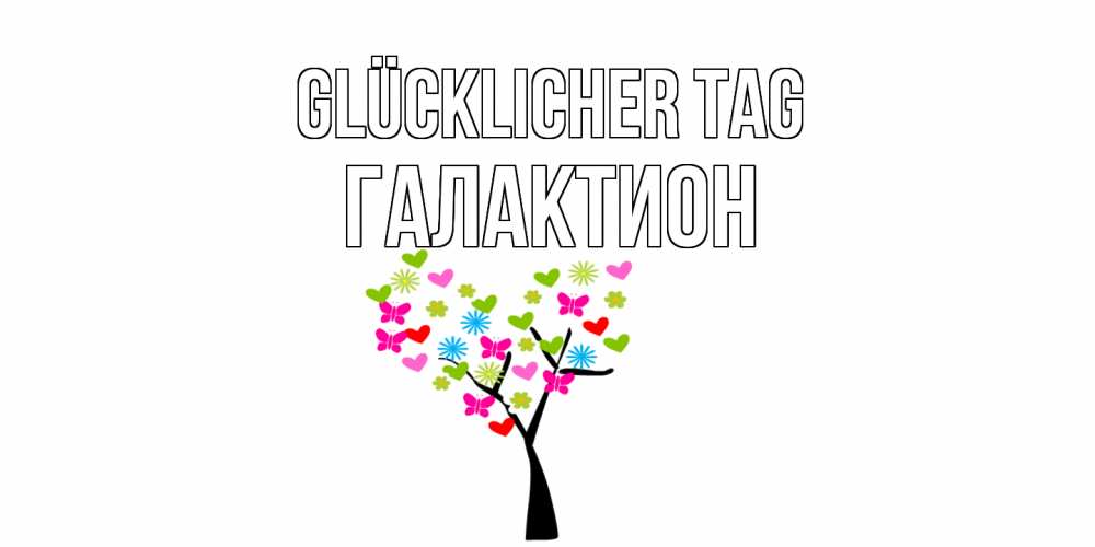 Открытка на каждый день с именем, Галактион Glücklicher Tag открытки на каждый день Прикольная открытка с пожеланием онлайн скачать бесплатно 