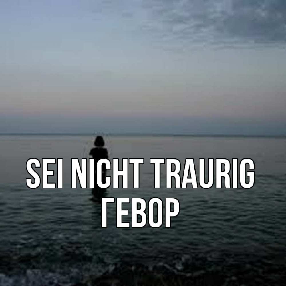 Открытка на каждый день с именем, Гевор Sei nicht traurig девушка Прикольная открытка с пожеланием онлайн скачать бесплатно 