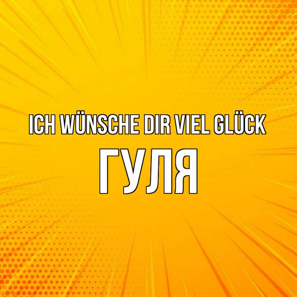 Открытка на каждый день с именем, Гуля Ich wünsche dir viel Glück фон Прикольная открытка с пожеланием онлайн скачать бесплатно 