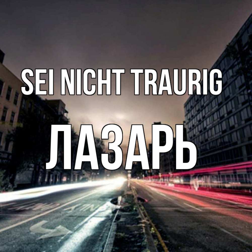 Открытка на каждый день с именем, Лазарь Sei nicht traurig съемка ночью Прикольная открытка с пожеланием онлайн скачать бесплатно 