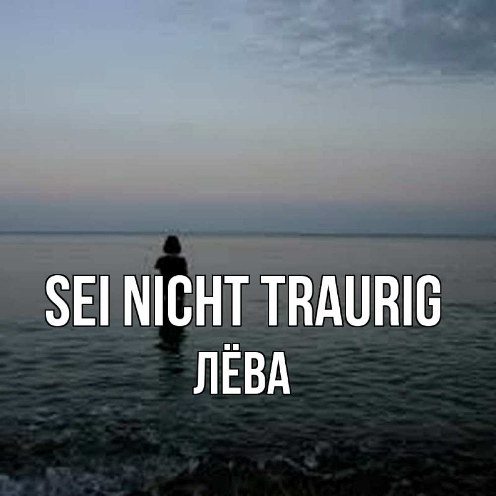 Открытка на каждый день с именем, Лёва Sei nicht traurig девушка Прикольная открытка с пожеланием онлайн скачать бесплатно 