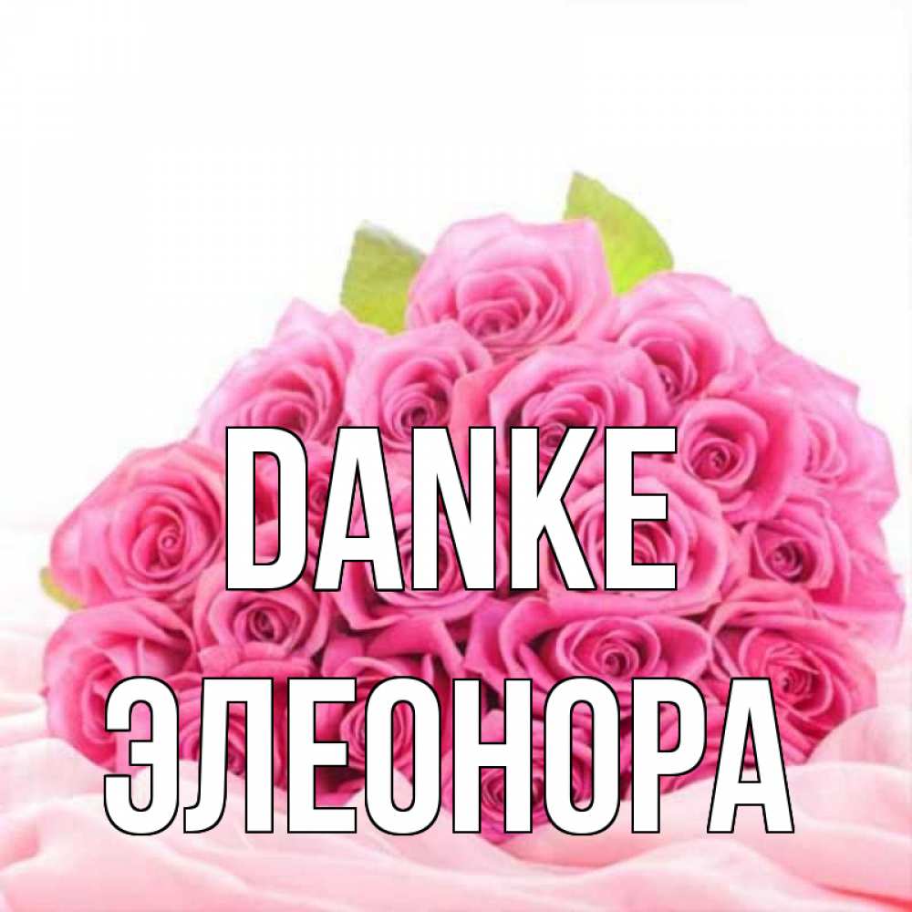 Открытка на каждый день с именем, Элеонора Danke розовые розы с подписью Прикольная открытка с пожеланием онлайн скачать бесплатно 