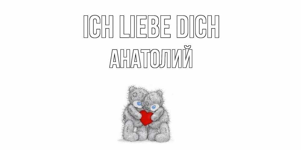 Открытка на каждый день с именем, Анатолий Ich liebe dich мишки, сердце Прикольная открытка с пожеланием онлайн скачать бесплатно 