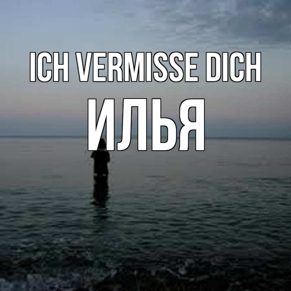 Открытка на каждый день с именем, Илья Ich vermisse dich скука Прикольная открытка с пожеланием онлайн скачать бесплатно 