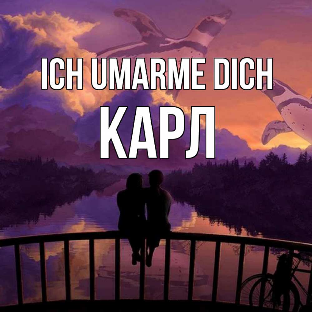 Открытка на каждый день с именем, Карл Ich umarme dich парочка сидит на мосте или на набережной Прикольная открытка с пожеланием онлайн скачать бесплатно 
