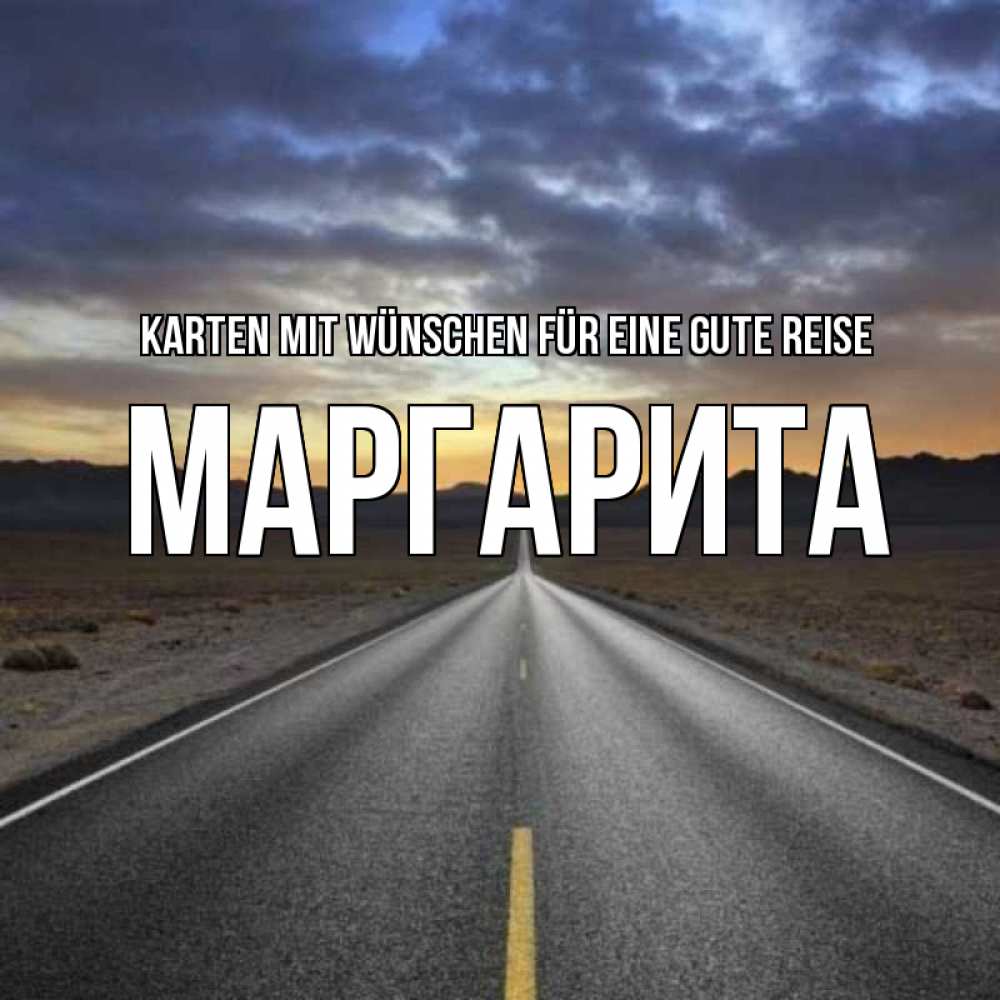 Открытка на каждый день с именем, Маргарита Karten mit Wünschen für eine gute Reise горы на горизонте Прикольная открытка с пожеланием онлайн скачать бесплатно 