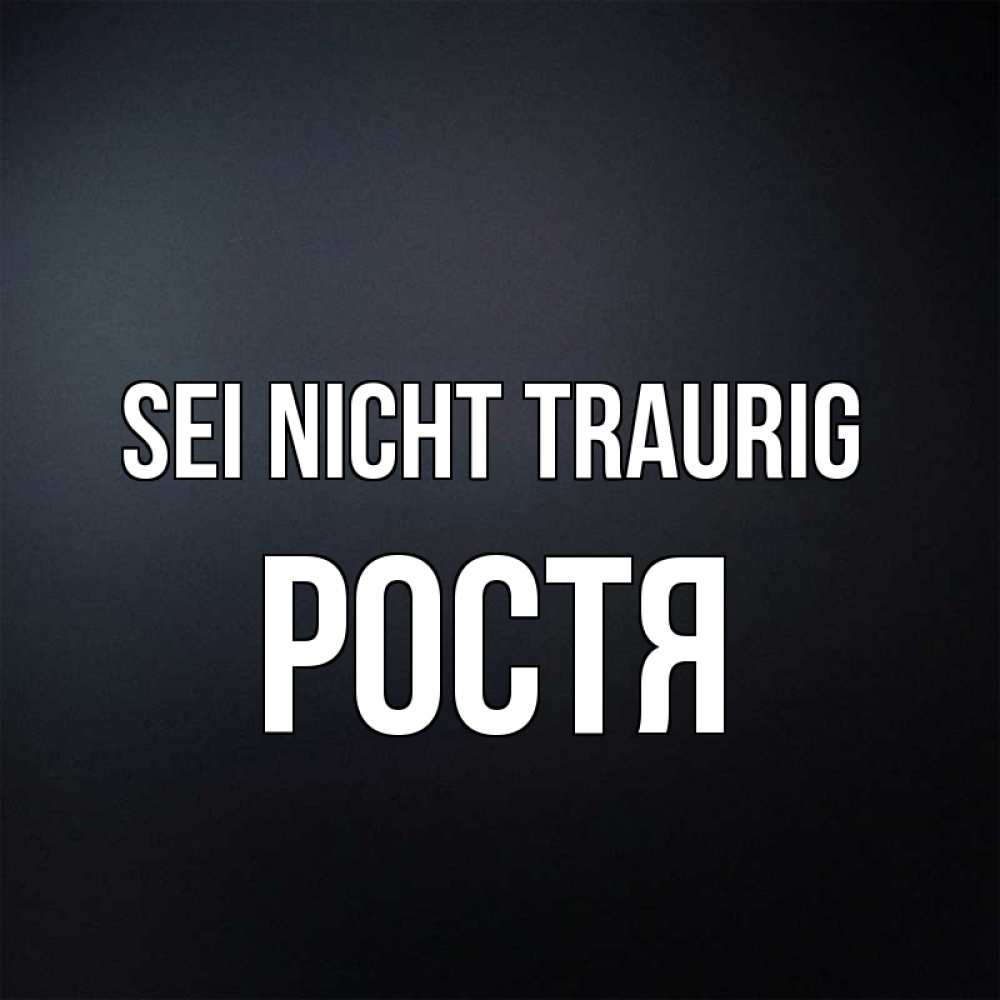 Открытка на каждый день с именем, Ростя Sei nicht traurig Градиент серый Прикольная открытка с пожеланием онлайн скачать бесплатно 