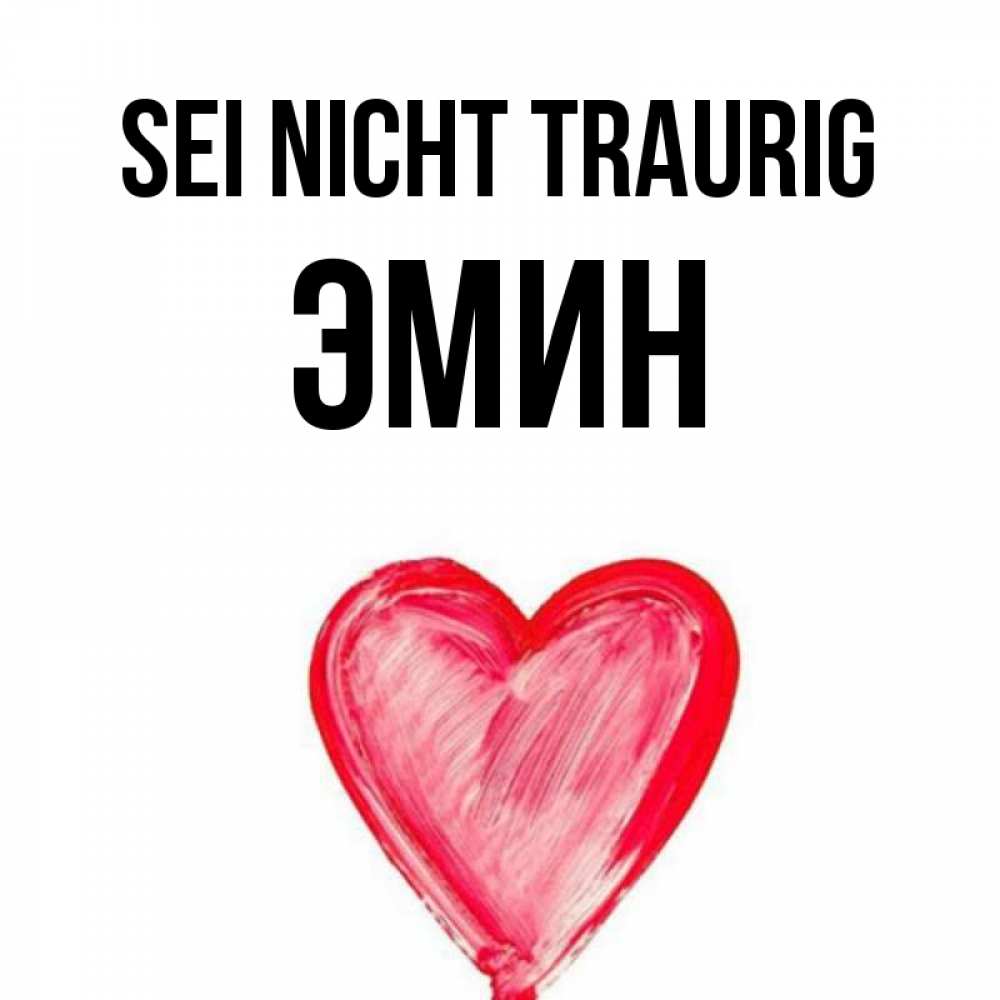 Открытка на каждый день с именем, Эмин Sei nicht traurig сердечко Прикольная открытка с пожеланием онлайн скачать бесплатно 