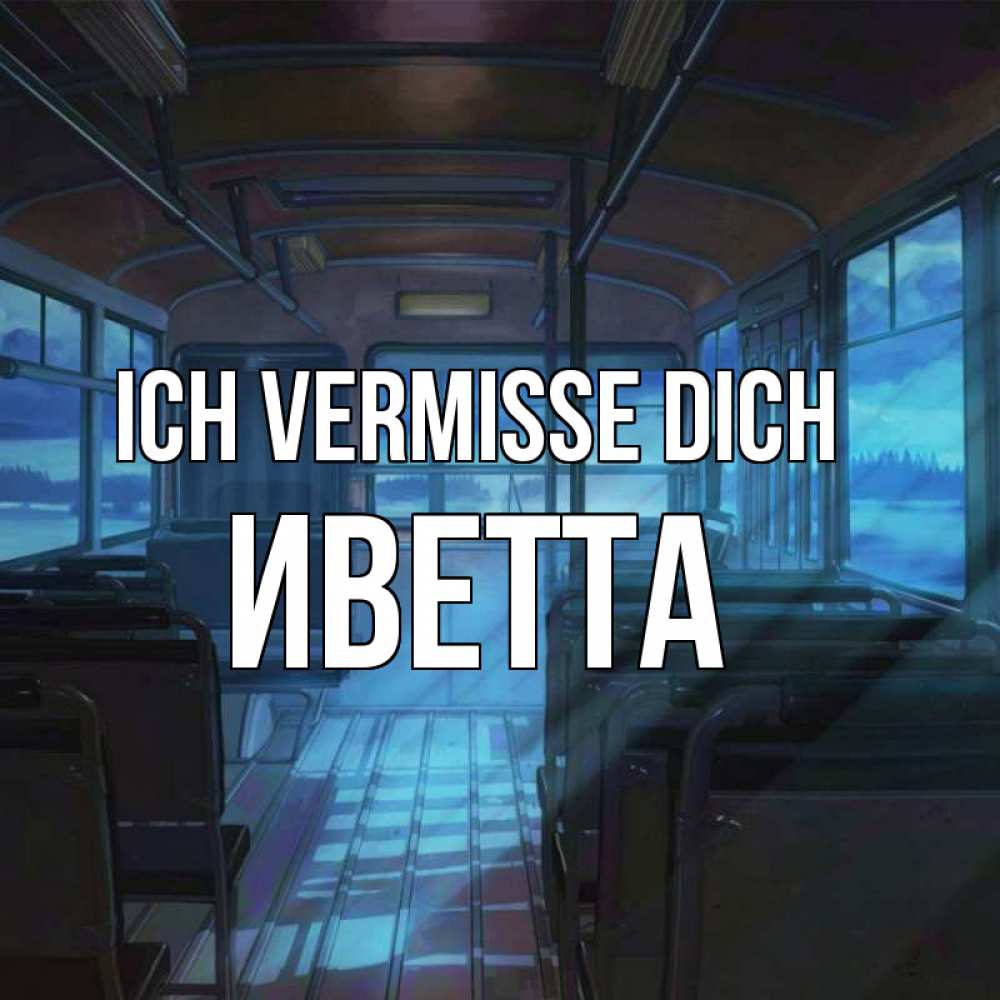 Открытка на каждый день с именем, Иветта Ich vermisse dich тоска Прикольная открытка с пожеланием онлайн скачать бесплатно 
