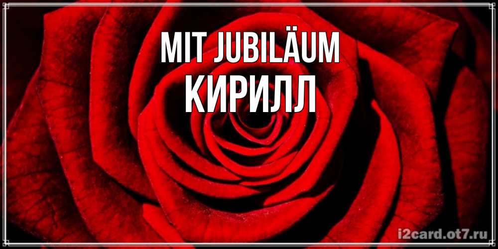 Открытка на каждый день с именем, Кирилл Mit Jubiläum алая роза Прикольная открытка с пожеланием онлайн скачать бесплатно 